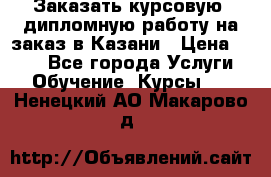 Заказать курсовую, дипломную работу на заказ в Казани › Цена ­ 500 - Все города Услуги » Обучение. Курсы   . Ненецкий АО,Макарово д.